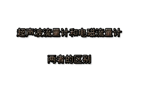 電磁流量計(jì)和超聲波流量計(jì)兩者有什么區(qū)別
